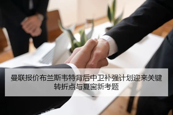 曼联报价布兰斯韦特背后中卫补强计划迎来关键转折点与夏窗新考题